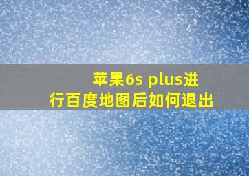 苹果6s plus进行百度地图后如何退出